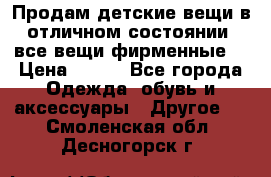 Продам детские вещи в отличном состоянии, все вещи фирменные. › Цена ­ 150 - Все города Одежда, обувь и аксессуары » Другое   . Смоленская обл.,Десногорск г.